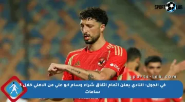 في الجول: النادي يعلن إتمام اتفاق شراء وسام أبو علي من الأهلي خلال 3 ساعات